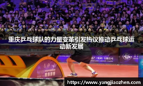 重庆乒乓球队的力量变革引发热议推动乒乓球运动新发展