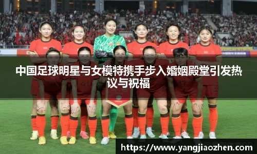 中国足球明星与女模特携手步入婚姻殿堂引发热议与祝福