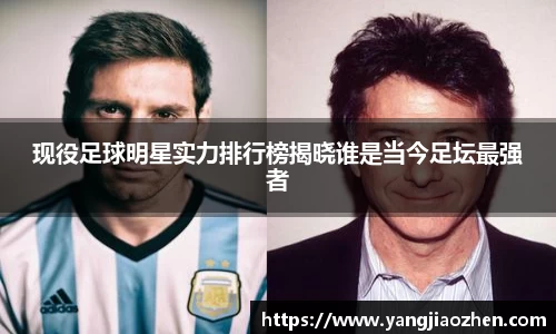 现役足球明星实力排行榜揭晓谁是当今足坛最强者